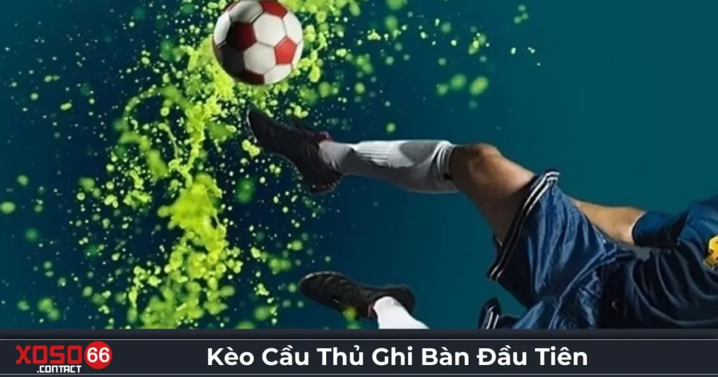 Kèo Cầu Thủ Ghi Bàn Đầu Tiên: Hình Thức Đặc Biệt Ở Xoso66 4 Kèo cầu thủ ghi bàn đầu tiên là gì? Hình thức cược phổ biến tại Xoso66